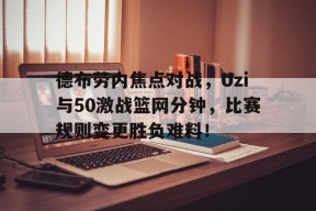 开云中国官网首页德布劳内焦点对战，Uzi与50激战篮网分钟，比赛规则变更胜负难料！