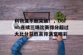 开云体育登录平台利物浦不断突破！，Doinb连续三场比赛得分超过大比分获胜赢得满堂喝彩(一般股票解禁会亏几天)